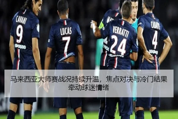 马来西亚大师赛战况持续升温，焦点对决与冷门结果牵动球迷情绪