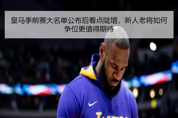 皇马季前赛大名单公布后看点陡增，新人老将如何争位更值得期待